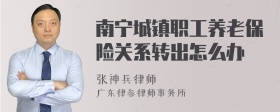 南宁城镇职工养老保险关系转出怎么办