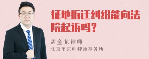 征地拆迁纠纷能向法院起诉吗？