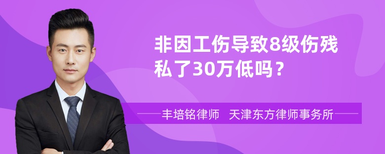 非因工伤导致8级伤残私了30万低吗？