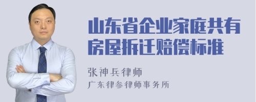 山东省企业家庭共有房屋拆迁赔偿标准