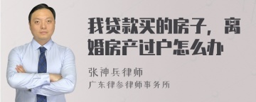 我贷款买的房子，离婚房产过户怎么办