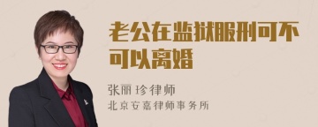 老公在监狱服刑可不可以离婚