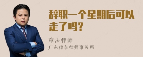 辞职一个星期后可以走了吗？