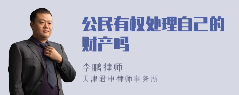 公民有权处理自己的财产吗