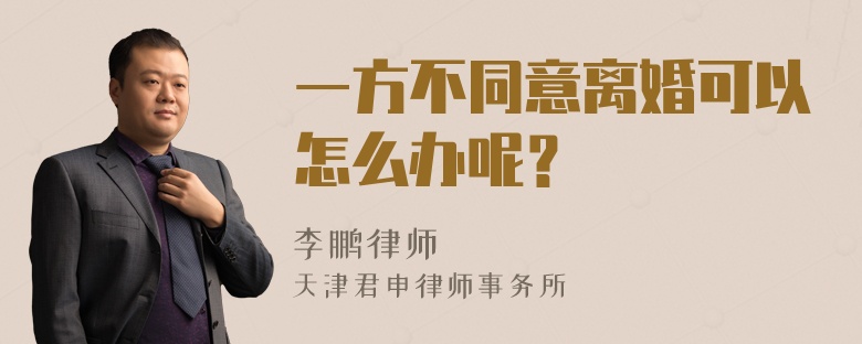 一方不同意离婚可以怎么办呢？