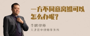 一方不同意离婚可以怎么办呢？