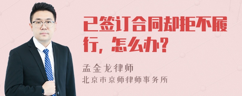 已签订合同却拒不履行, 怎么办?