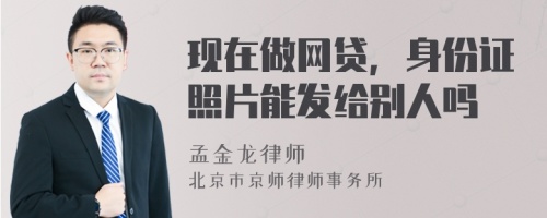 现在做网贷，身份证照片能发给别人吗