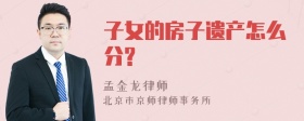 子女的房子遗产怎么分?