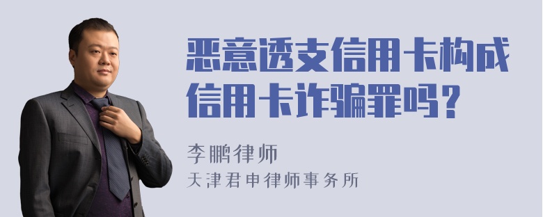 恶意透支信用卡构成信用卡诈骗罪吗？