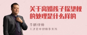 关于离婚孩子探望权的处理是什么样的