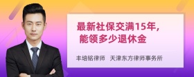 最新社保交满15年, 能领多少退休金