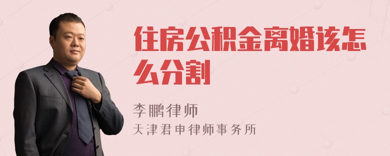 住房公积金离婚该怎么分割