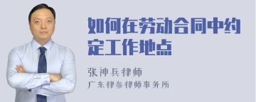 如何在劳动合同中约定工作地点