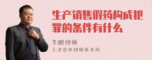 生产销售假药构成犯罪的条件有什么