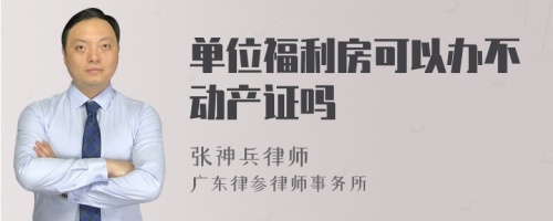 单位福利房可以办不动产证吗