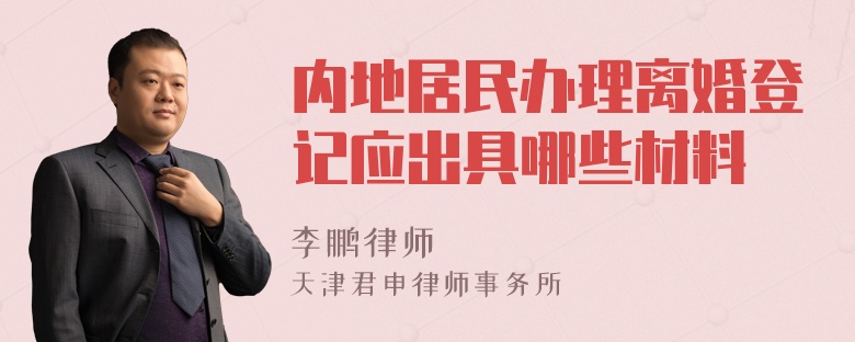 内地居民办理离婚登记应出具哪些材料