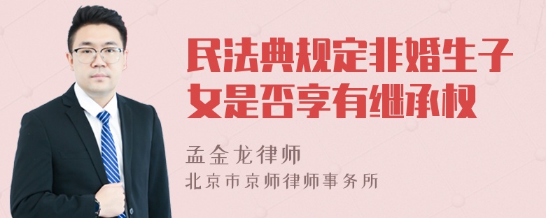 民法典规定非婚生子女是否享有继承权