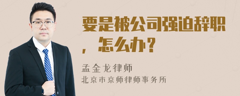 要是被公司强迫辞职，怎么办？