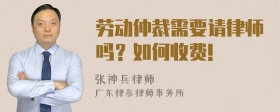 劳动仲裁需要请律师吗？如何收费!