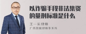 以诈骗手段非法集资的量刑标准是什么