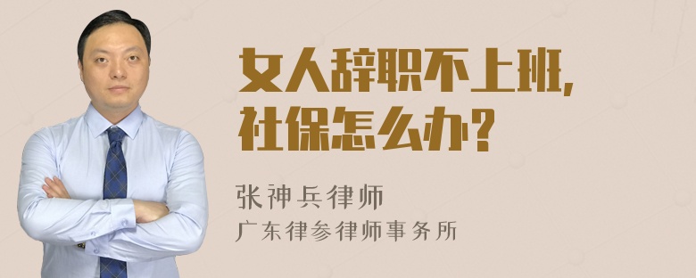 女人辞职不上班, 社保怎么办?