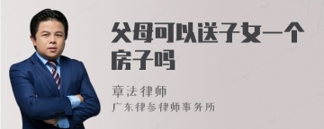 父母可以送子女一个房子吗