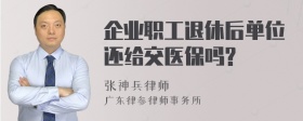 企业职工退休后单位还给交医保吗?