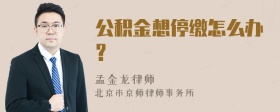 公积金想停缴怎么办?