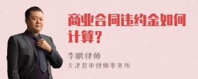 商业合同违约金如何计算？