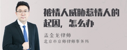 被情人威胁惹情人的起因，怎么办