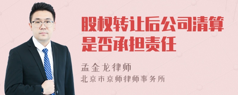 股权转让后公司清算是否承担责任