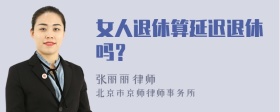 女人退休算延迟退休吗？