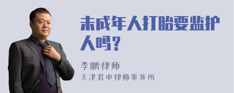 未成年人打胎要监护人吗？