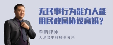 无民事行为能力人能用民政局协议离婚？