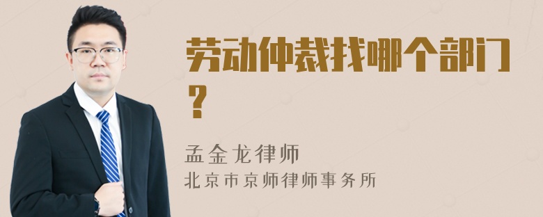 劳动仲裁找哪个部门？