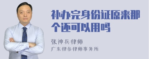 补办完身份证原来那个还可以用吗