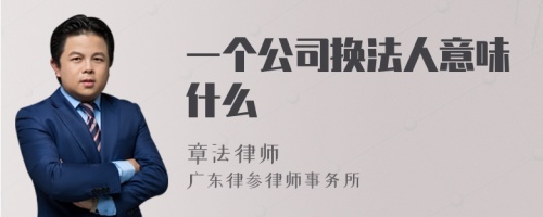 一个公司换法人意味什么