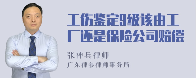 工伤鉴定9级该由工厂还是保险公司赔偿