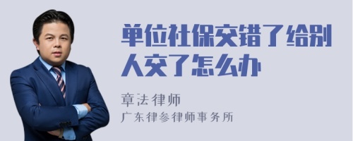 单位社保交错了给别人交了怎么办