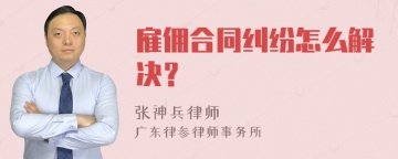 雇佣合同纠纷怎么解决？