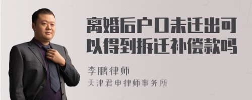 离婚后户口未迁出可以得到拆迁补偿款吗