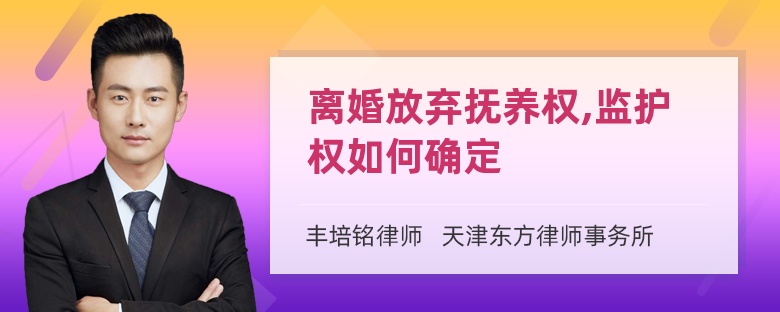 离婚放弃抚养权,监护权如何确定