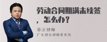 劳动合同期满未续签，怎么办？