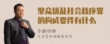 聚众扰乱社会秩序罪的构成要件有什么