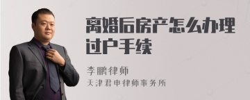 离婚后房产怎么办理过户手续