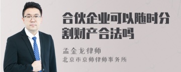 合伙企业可以随时分割财产合法吗