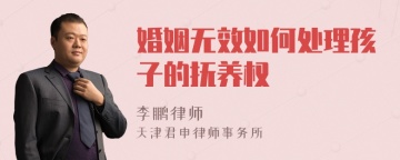 婚姻无效如何处理孩子的抚养权