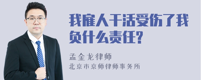 我雇人干活受伤了我负什么责任?