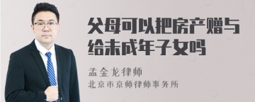 父母可以把房产赠与给未成年子女吗